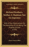 Richard Brothers, Neither A Madman Nor An Impostor: With A Few Observations On The Possibility Of His Being The Prophet Of God (1795) 1140816365 Book Cover