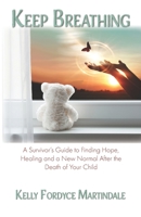 Keep Breathing: A Survivor's Guide to Finding Hope, Healing and a New Normal After the Death of Your Child B095PRSX2J Book Cover