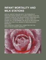 Infant Mortality and Milk Stations: Special Report Dealing With the Problem of Reducing Infant Mortality, Work Carried On in Ten Largest Cities of the ... in New York City During 1911 to Determine Th 1016484291 Book Cover