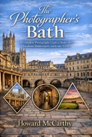THE PHOTOGRAPHER’S BATH: A Complete Photography Guide to Bath’s Best Locations, Hidden Spots, and Iconic Views B0H15GCQHM Book Cover