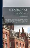 The Origin Of The Dutch: With A Sketch Of Their Language And Literature, And Short Examples, Tracing The Progress Of Their Tongue, And Its Dialects: ... Not Only The Oriental Origin Of Europeans 1019235489 Book Cover