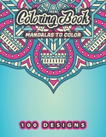 MANDALAS TO COLOR Coloring Book: 100 Beautiful Floral, Flowers, Plants, Birds Patterns To Ease Your Stress With Each Stroke Of Your Colored Pencil Or B08L7HZMF3 Book Cover