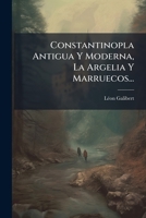 Constantinopla Antigua Y Moderna, La Argelia Y Marruecos... 1271392992 Book Cover
