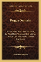 Reggia Oratoria,: In Cui Sono Tutti I Verbi Italiani, Ed Altri Molti Vocaboli Dell'ultima Crusca, Con Tutti I Loro Diversii Significati ...... 1275646417 Book Cover
