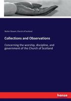 Collections and observations concerning the worship, discipline, and government of the Church of Scotland. In four books. By Walter Steuart. Unto ... of process in the judicatures of the Church 1170774016 Book Cover