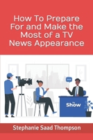 How To Prepare For and Make the Most of a TV News Appearance B0CGL9ZP5Y Book Cover