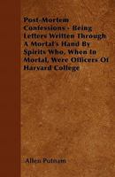 Post-Mortem Confessions: Being Letters Written Through a Mortal's Hand by Spirits Who, When in Mortal, Were Officers of Harvard College: With Comments 1371688192 Book Cover