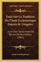 Essai Sur La Tradition Du Chant Ecclesiastique Depuis St. Gregoire: Suivi D'Un Tonal Inedit De Bernon De Reicheneau (1867) 116677497X Book Cover
