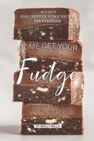 Come get your Fudge: 40 Tasty and Creative Fudge Recipes for Everyone 1073164179 Book Cover