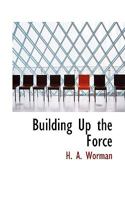 Building Up the Force; How to Get Help, Handle Applicants, and Fit Men Into the Organization, How a Factory Weeded Out a Hundred Men - Yet Scored an Output Record; Fifteen Tested Ways to Secure Labore 1165887398 Book Cover