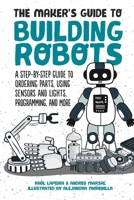 The Maker's Guide to Building Robots: A Step-by-Step Guide to Ordering Parts, Using Sensors and Lights, Programming, and More 1510744282 Book Cover