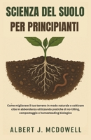 SCIENZA DEL SUOLO PER PRINCIPIANTI: Come migliorare il tuo terreno in modo naturale e coltivare cibo in abbondanza utilizzando pratiche di no-tilling, ... e homesteading biologico (Italian Edition) B0FLYDWQQP Book Cover