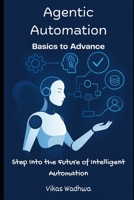 Agentic Automation: Basics to Advance: Step Into the Future of Intelligent Automation B0FSXM6W1Q Book Cover