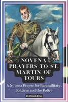 Novena Prayers to St. Martin of Tours: A Novena Prayer for paramilitary, Soldiers and the Police B0CM8Y59G8 Book Cover