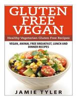Gluten Free Vegan: Healthy Vegetarian Gluten Free Recipes: Vegan, Animal Free Breakfast, Lunch and Dinner Recipes 1506141765 Book Cover