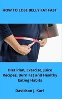 HOW TO LOSE BELLY FAT FAST: Diet Plan, Exercise, Juice Recipes, Burn Fat and Healthy Eating Habits B09BCB5S4S Book Cover