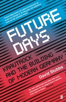 Future Days: Krautrock and the Birth of a Revolutionary New Music 1612194745 Book Cover