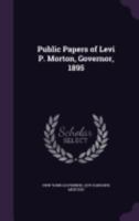 Public Papers of Levi P. Morton: Governor, 1895 (Classic Reprint) 1358982473 Book Cover