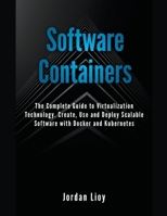 Software Containers: The Complete Guide to Virtualization Technology. Create, Use and Deploy Scalable Software with Docker and Kubernetes. B0BYS9S9N3 Book Cover