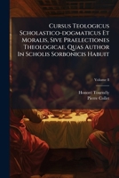 Cursus Teologicus Scholastico-dogmaticus Et Moralis, Sive Praelectiones Theologicae, Quas Author In Scholis Sorbonicis Habuit: Ubi Agitur I. De ... Necnon De Sacrificio Missae, Volume 8... 1247277852 Book Cover
