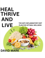HEAL, THRIVE AND LIVE: The Anti-Inflammatory Diet Plan For Optimal Wellness B0F3V3HKVV Book Cover