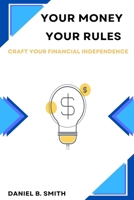 Your Money Your Rules: Craft Your Financial Independence B0DPJX2MJZ Book Cover