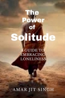 THE POWER OF SOLITUDE: A GUIDE TO EMBRACING LONELINESS B0F5HXSDWY Book Cover