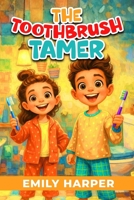The Toothbrush Tamer - Transforming Brushing Battles into Playtime Adventures: A Parent’s Guide to Ending Toddler Toothbrushing Battles with Sensory-Friendly Tools, Games, and Routines (Parenting) B0GJPZK1M2 Book Cover