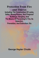 Protection from Fire and Thieves; Including the construction of locks, safes, strong-rooms, and fireproof buildings; burglary, and the means of ... detection, prevention, and extinction; etc 9362924439 Book Cover