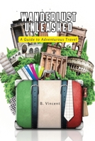 Wanderlust Unleashed: A Guide to Adventurous Travel 1088284272 Book Cover