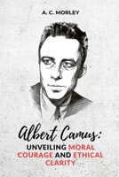 Albert Camus: Unveiling Moral Courage and Ethical Clarity 5382383618 Book Cover