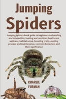 JUMPING SPIDERS: Jumping Spiders Book Guide To Beginners On Handling And Interaction, Feeding And Nutrition, Health And Wellness, Habitat Setup, ... Common Behaviors And Their Significance B0DR8TBNBL Book Cover