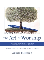 The Art of Worship: Every Picture Tells a Story and Every Story Creates a Picture 1662839774 Book Cover