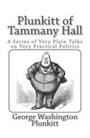 Plunkitt of Tammany Hall: A Series of Very Plain Talks on Very Practical Politics 0451526201 Book Cover