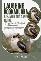 Laughing Kookaburra Behavior and Care Guide: The Ultimate: Everything You Need to Know About Kookaburra Biology, Forest and Woodland Habitat, Hunting ... Breeding Behavior, and Responsible Bird care B0HBHBF6S7 Book Cover
