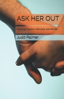 Ask Her Out: Pursuing Freedom, Manhood, and Women 0692157689 Book Cover