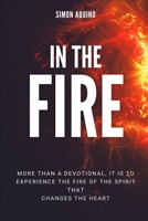 IN THE FIRE: More than a devotional, it is to experiencie the fire of the spirit that changes the heart: B08WP95CQ6 Book Cover