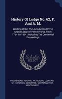 History of Lodge No. 62, F. and A. M.: Working Under the Jurisdiction of the Grand Lodge of Pennsylvania, from 1794 to 1894: Including the Centennial Proceedings 1340457687 Book Cover