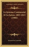 Le Systeme Continental Et La Suisse, 1803-1813 (1906) 1166768953 Book Cover