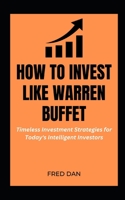 How to Invest Like Warren Buffet: Timeless Investment Strategies for Today's Intelligent Investors B0BXNHPHDN Book Cover