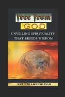 free from GOD.: Unveiling Spirituality That Breeds Wisdom B0C9H39T91 Book Cover
