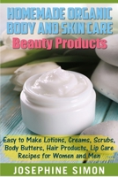 Homemade Organic Body and Skin Care Beauty Products: Easy to Make Lotions, Creams, Scrubs, Body Butters, Hair Products, and Lip Care Recipes for Women and Men 1542540550 Book Cover