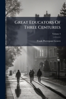 Great Educators Of Three Centuries: Their Work And Its Influence On Modern Education, Volume 4 1246611953 Book Cover