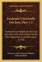 Academie Universelle Des Jeux, Part 1-2: Contenant Les Regles de Tous Les Jeux, Avec Des Instructions Faciles Pour Apprendre a Les Bien Jouer (1770) 1168496012 Book Cover