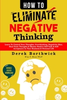 How to Eliminate Negative Thinking: Learn To Control Your Thoughts, Overthinking, Negativity Bias, Heal Toxic Thoughts & Master Positive Self Talk & Self Acceptance In Your Business & Personal Life 1838334637 Book Cover