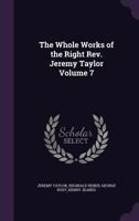 The Whole Works of the Right Rev. Jeremy Taylor: With a Life of the Author and a Critical Examination of His Writings, Volume 7 1371043450 Book Cover