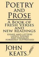 Poetry and Prose by John Keats: A Book of Fresh Verses and New Readings, Essays and Letters Lately Found, and Passages Formerly Suppressed 1628450908 Book Cover