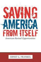Saving America from Itself: American Revival Opportunities 1463408110 Book Cover