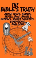 The Bible's Truth: About UFO's, Giants, Reptilians, Angels, Demons, Secret Societies, Dimensions and God B0H7J635LG Book Cover