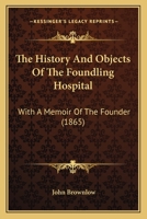 The History and Objects of the Foundling Hospital: With a Memoir of the Founder 1016159072 Book Cover
